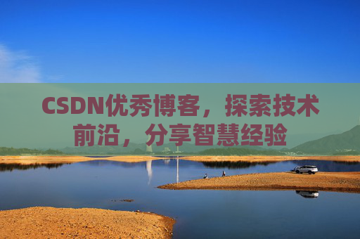 CSDN优秀博客,探索技术前沿,分享智慧经验