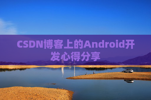 CSDN博客上的Android开发心得分享